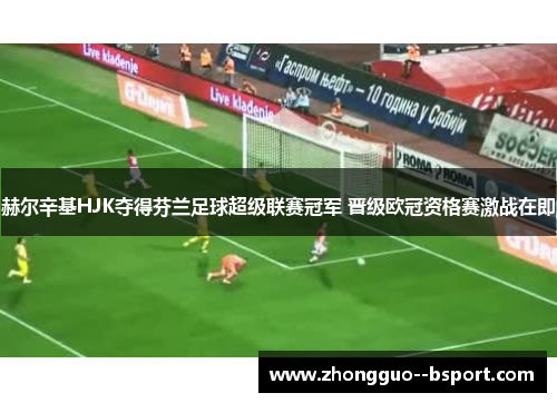 赫尔辛基HJK夺得芬兰足球超级联赛冠军 晋级欧冠资格赛激战在即 赫尔辛基HJK夺得芬兰足球超级联赛冠军 晋级欧冠资格赛激战在即