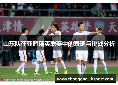 山东队在亚冠精英联赛中的表现与挑战分析