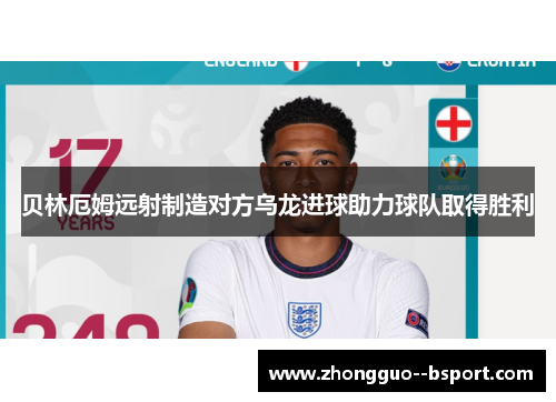 贝林厄姆远射制造对方乌龙进球助力球队取得胜利