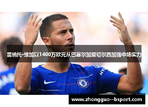 雷纳托·维加以1400万欧元从巴塞尔加盟切尔西加强中场实力